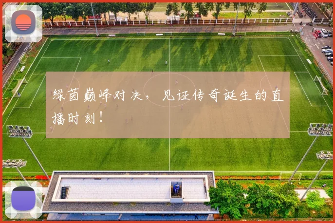 绿茵巅峰对决，见证传奇诞生的直播时刻！