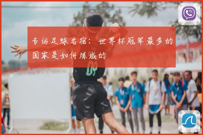 专访足球名宿：世界杯冠军最多的国家是如何炼成的