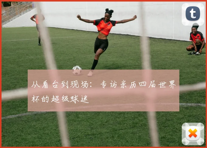 从看台到现场：专访亲历四届世界杯的超级球迷