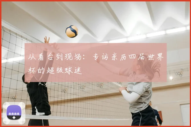 从看台到现场：专访亲历四届世界杯的超级球迷