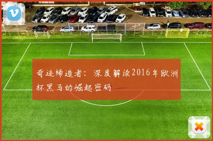奇迹缔造者：深度解读2016年欧洲杯黑马的崛起密码