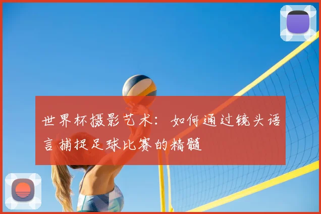 世界杯摄影艺术：如何通过镜头语言捕捉足球比赛的精髓
