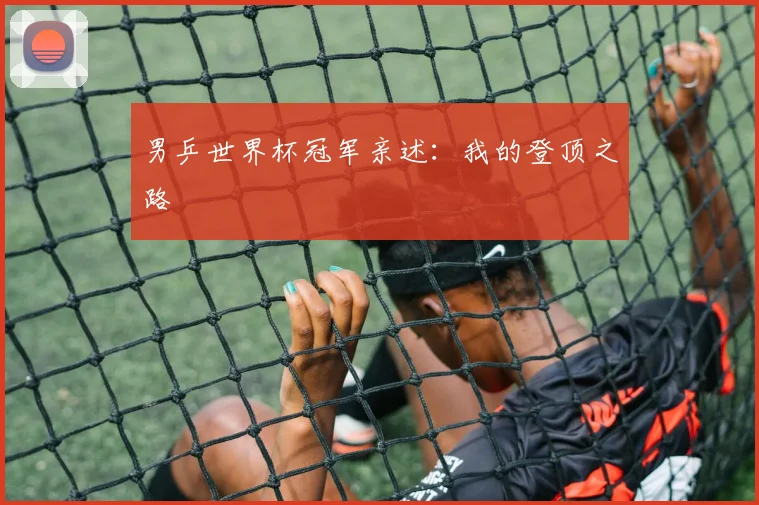 男乒世界杯冠军亲述:我的登顶之路