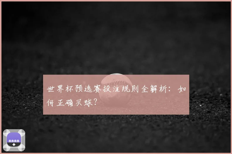 世界杯预选赛投注规则全解析：如何正确买球？
