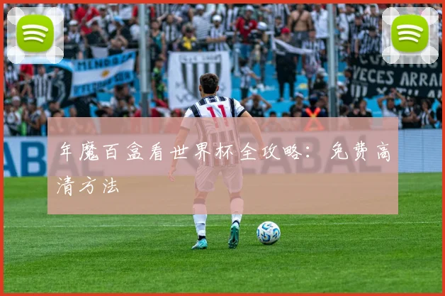年魔百盒看世界杯全攻略：免费高清方法