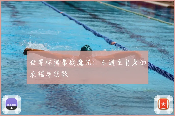 世界杯揭幕战魔咒：东道主首秀的荣耀与悲歌