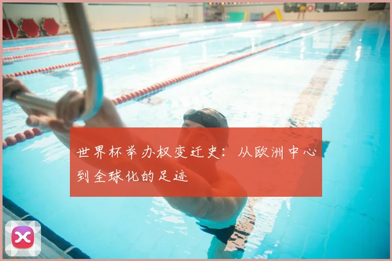 世界杯举办权变迁史：从欧洲中心到全球化的足迹