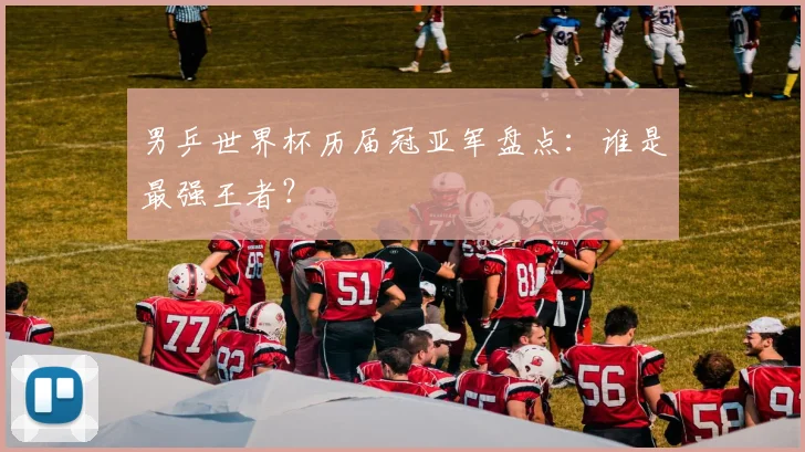 男乒世界杯历届冠亚军盘点：谁是最强王者？