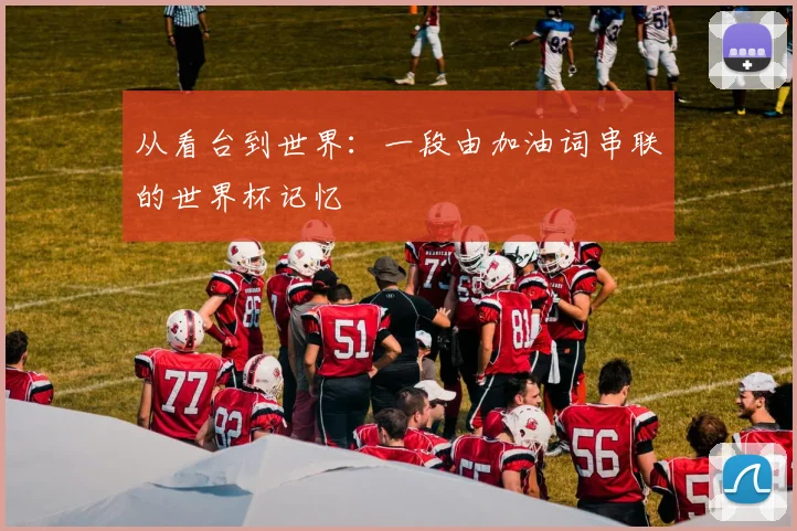 从看台到世界：一段由加油词串联的世界杯记忆