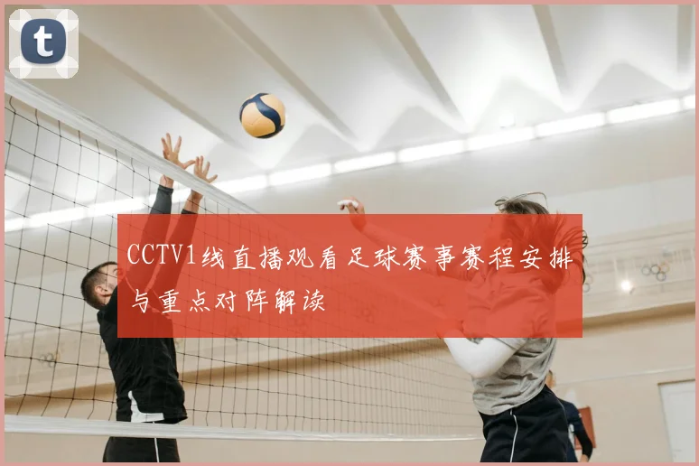 CCTV1线直播观看足球赛事赛程安排与重点对阵解读