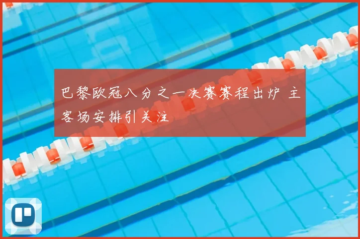 巴黎欧冠八分之一决赛赛程出炉 主客场安排引关注