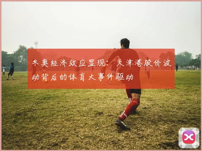 冬奥经济效应显现：天津港股价波动背后的体育大事件驱动