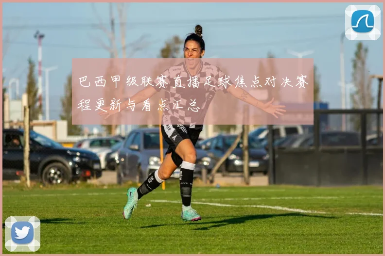 巴西甲级联赛直播足球焦点对决赛程更新与看点汇总